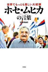 世界でもっとも貧しい大統領ホセ・ムヒカの言葉
