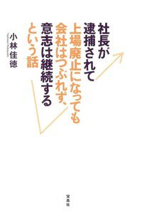 社長が逮捕されて上場廃止になっても会社はつぶれず、意志は継続するという話