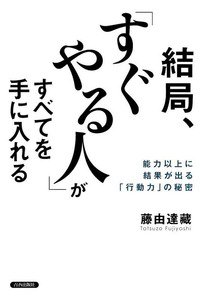 結局、「すぐやる人」がすべてを手に入れる