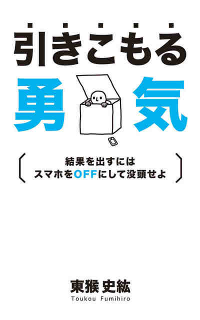 引きこもる勇気 結果を出すにはスマホをOFFにして没頭せよ