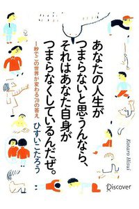 あなたの人生がつまらないと思うんなら、それはあなた自身がつまらなくしているんだぜ。 1秒でこの世界が変わる70の答え