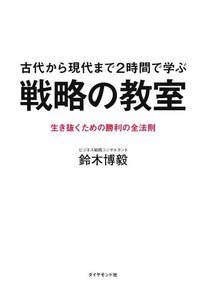 古代から現代まで2時間で学ぶ 戦略の教室---生き抜くための勝利の全法則