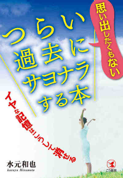 思い出したくもないつらい過去にサヨナラする本―――イヤな記憶はこうして消せる